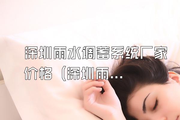 深圳雨水调蓄系统厂家价格 (深圳雨水调蓄系统厂家的价格)