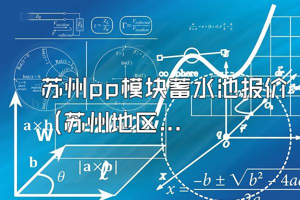 苏州pp模块蓄水池报价 (苏州地区pp模块蓄水池的报价)