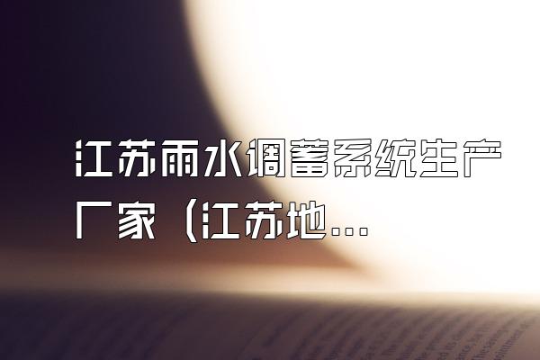 江苏雨水调蓄系统生产厂家 (江苏地区的雨水调蓄系统生产厂家)