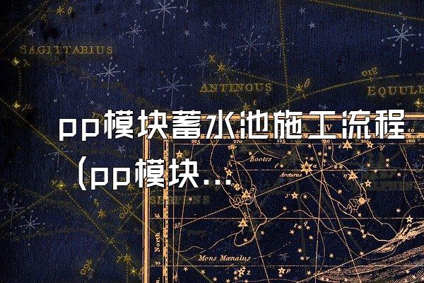 pp模块蓄水池施工流程 (pp模块蓄水池的施工流程)