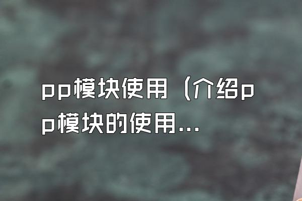 pp模块使用 (介绍pp模块的使用方法和场景)