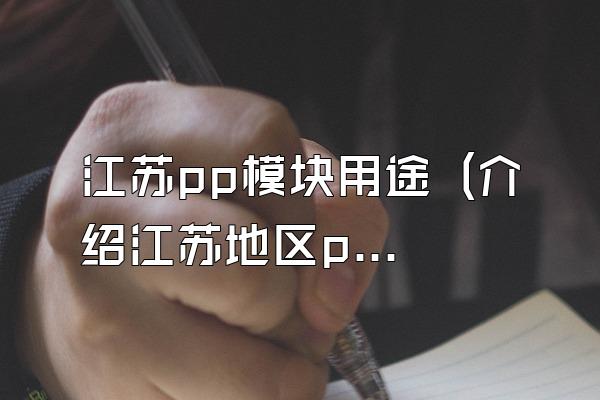 江苏pp模块用途 (介绍江苏地区pp模块的应用领域)