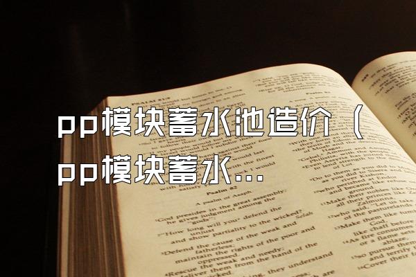 pp模块蓄水池造价 (pp模块蓄水池的造价)